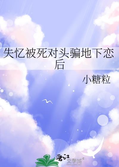 失忆后和死对头在一起了易度