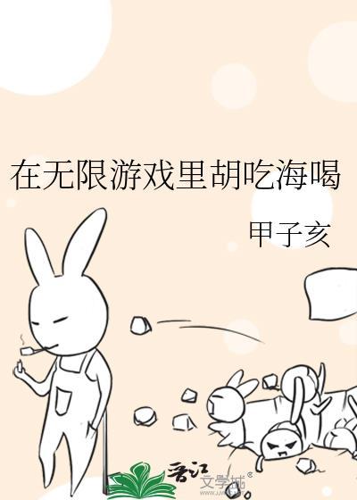 在无限游戏里胡吃海喝 作者甲子亥百度