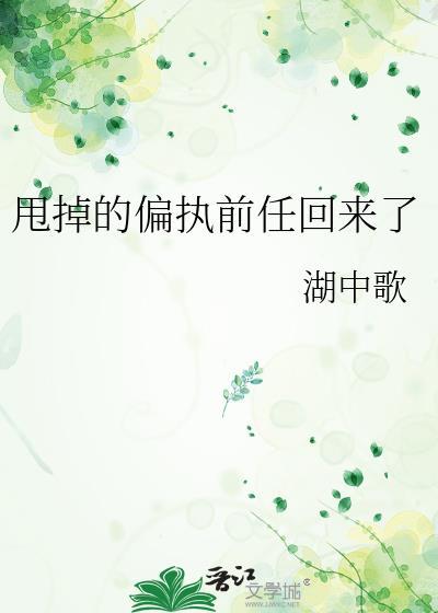 甩掉偏执前任回来了by湖