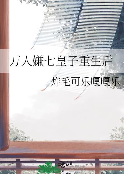 万人嫌七皇子重生后免费阅读