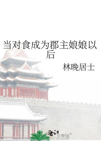 当对食成为郡主娘娘后最新章节更新时间表