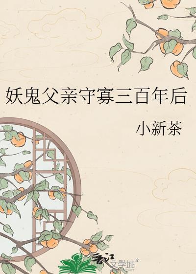 妖鬼父亲守寡三百年后by小新茶txt