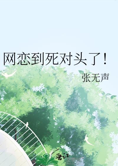 网恋到死对头了by张无声讲什么