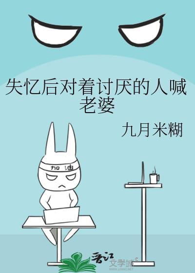 失忆后对着讨厌的人喊老婆九月米糊
