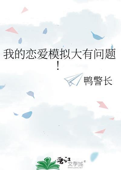 我的恋爱模拟大有问题鸭警长txt