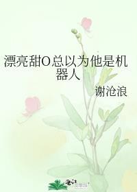 漂亮甜o总以为他是机器人番外