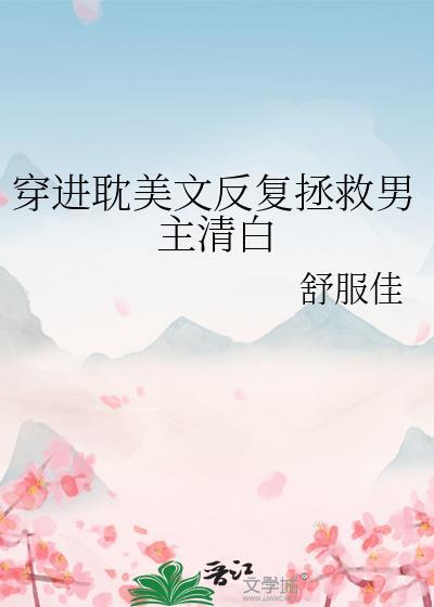 穿进耽美文反复拯救男主清白舒服佳