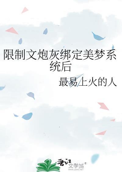 限制文炮灰绑定美梦系统后作者最易上火的人