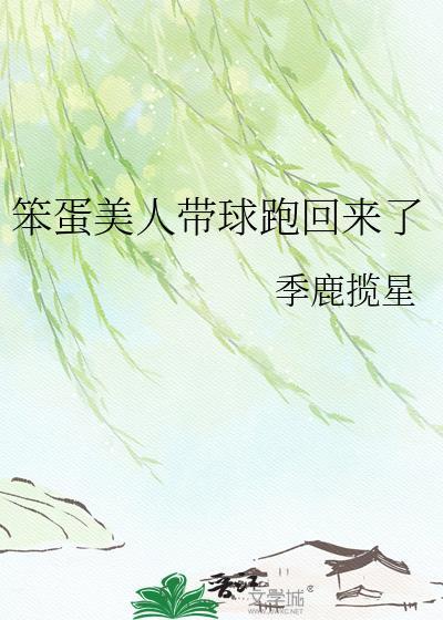 笨蛋美人带球跑回来了免费阅读