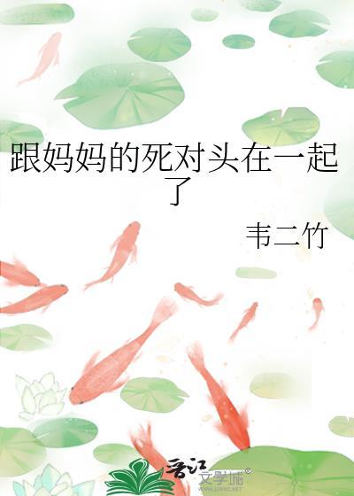 跟妈妈的死对头在一起了gl免费阅读