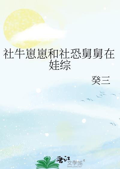 社牛崽崽和社恐舅舅在娃综笔趣阁