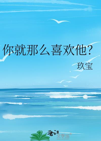 你就这么喜欢他吗?为了他连