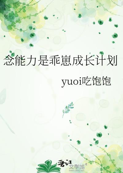 念能力是乖崽成长计划免费阅读 作者yuoi吃饱饱
