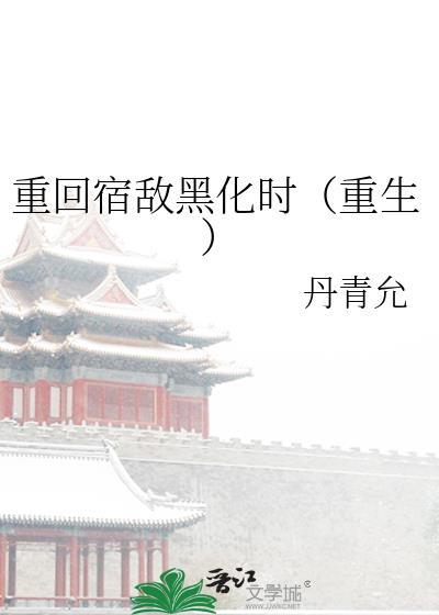 重回宿敌黑化时(重生)资源
