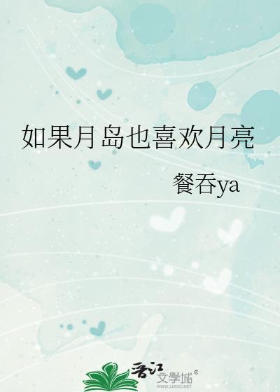如果月岛也喜欢月亮txt作者餐吞ya