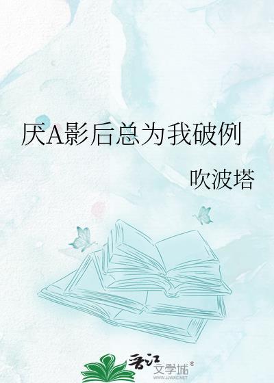 厌a影后总为我破例by吹波塔
