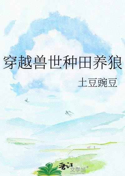 穿越兽世种田养狼 作者土豆豌豆