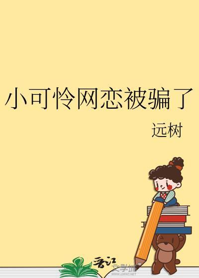 小可怜网恋被骗了by远树免费阅读
