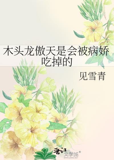 木头龙傲天是会被病娇吃掉的晋江