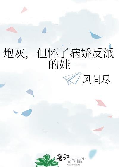 但怀了病娇反派的娃晋江