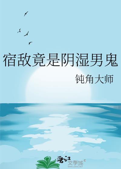 宿敌竟是阴湿男鬼笔趣阁