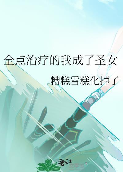 全点治疗的我成了圣女 糟糕雪糕化掉了