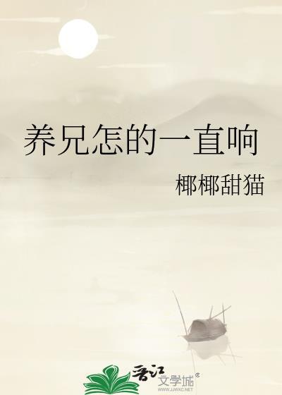 养兄怎的一直响最新章节更新内容