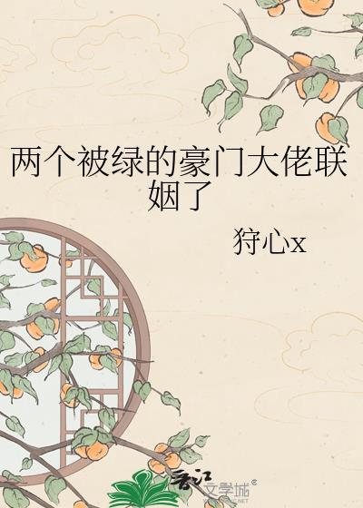 两个被绿的豪门大佬联姻了作者狩心x