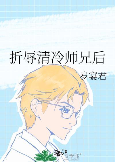折辱清冷师兄后岁宴君TXT免费阅读