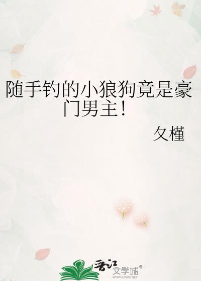随手钓的小狼狗竟是豪门男主!免费阅读
