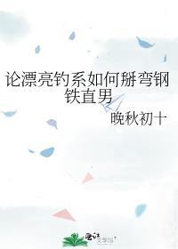 论漂亮钓系如何掰弯钢铁直男 百度