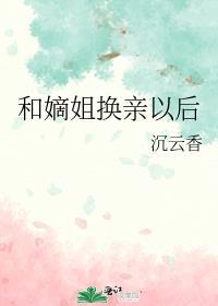 和嫡姐换亲以后多久知道男主是皇子