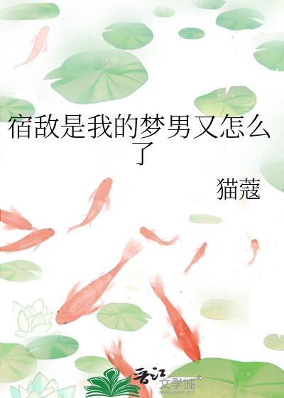 宿敌是我的梦男又怎么了类别武侠仙侠作者 猫蔻