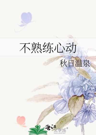 不熟练心动by秋日温泉免费全文