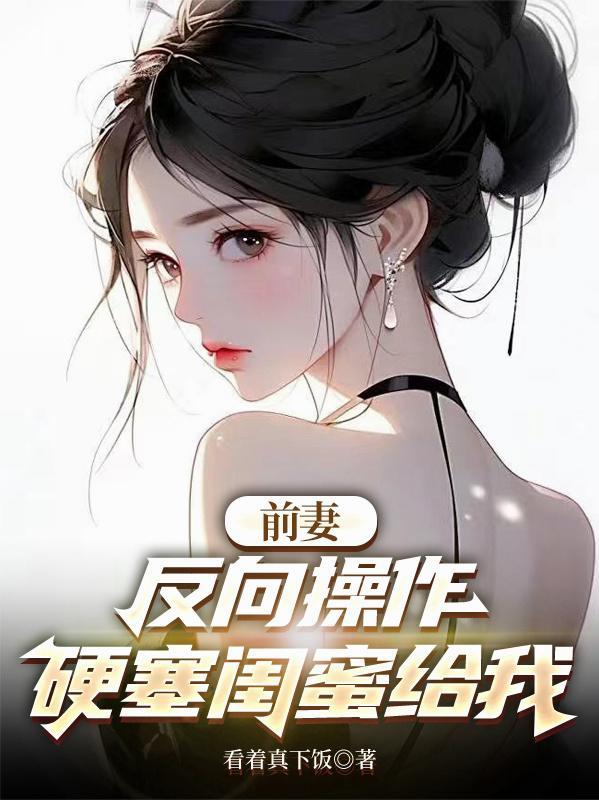 离婚前妻闺蜜倒追我