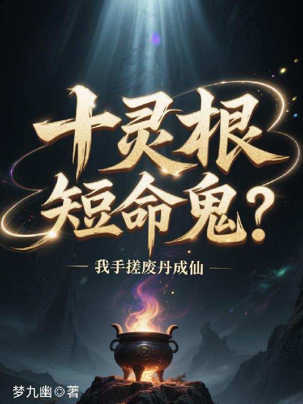 十灵根短命鬼?我手搓废丹成仙梦九幽著最新章节