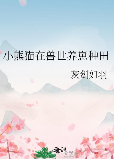 小熊猫在兽世养崽种田百度