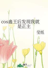 cos蛊王后发现我就是正主100