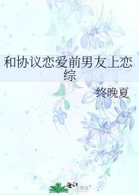 和协议恋爱前男友上恋综 作者终晚夏