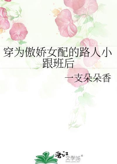 穿为傲娇女配的路人小跟班后 作者一支朵朵香