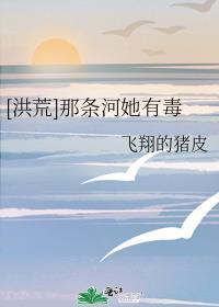 洪荒那条河她有毒免费阅读