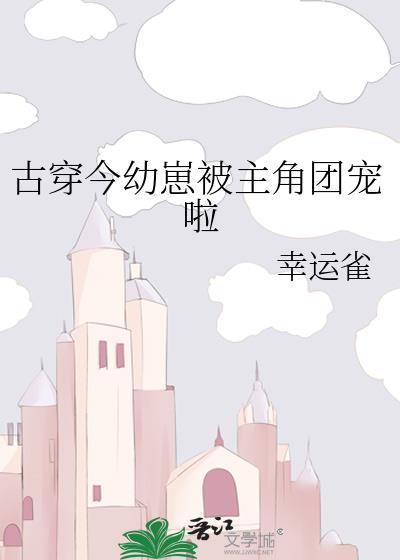 古穿今幼崽被主角团宠啦