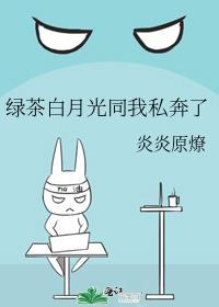 绿茶白月光同我私奔了
