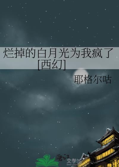 烂掉的白月光为我疯了[西幻]