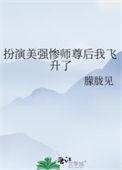扮演美强惨师尊后我飞升了