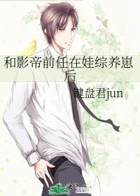 和影帝前任在娃综养崽后