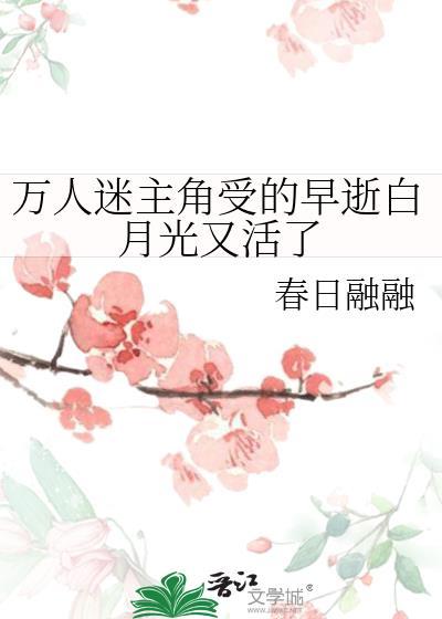 万人迷主角受的早逝白月光又活了