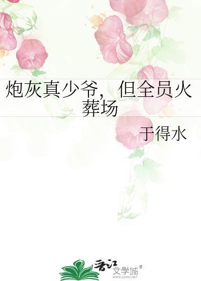 炮灰真少爷，但全员火葬场