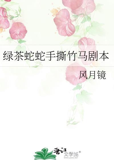 绿茶蛇蛇手撕竹马剧本