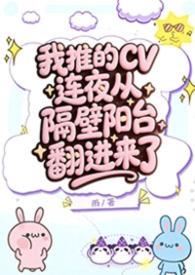 我推的CV连夜从隔壁阳台翻进来了「梦女H」